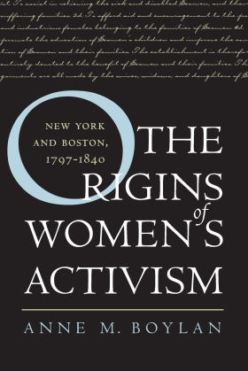 The Origins of Women's Activism: New York and Boston, 1797-1840 by Anne M. Boylan