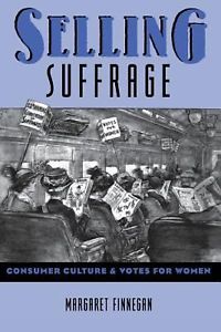 Selling Suffrage: Consumer Culture and Votes for Women by Margaret Finnegan