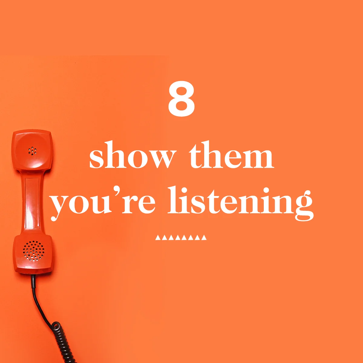 8. Show Them You're Listening
