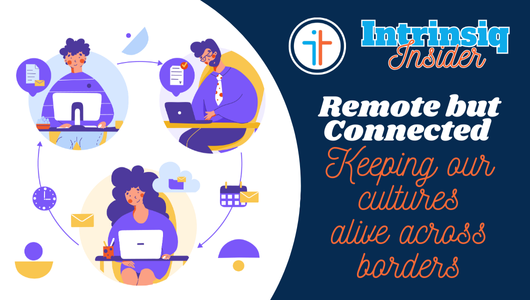 Intrinsiq Insider: Remote but Connected – Keeping Our Culture Alive Across Borders