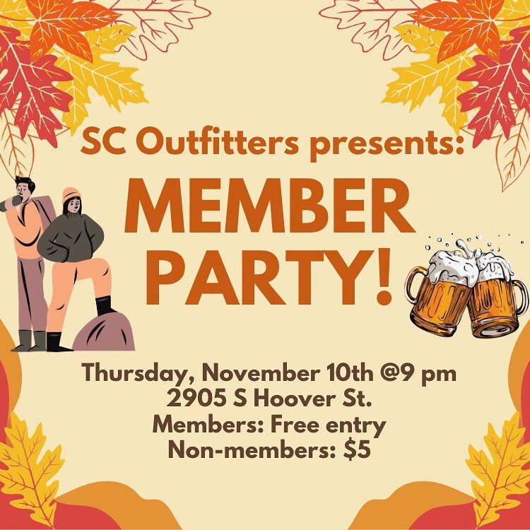 Come to 2905 S Hoover St. this Thursday night for our SCO MEMBER PARTY! Starts at 9 pm. Bring yourself and your friends to celebrate being done with midterms, the Fall weather, the outdoors, and much more!

Party is FREE for members, and $5 for non-m