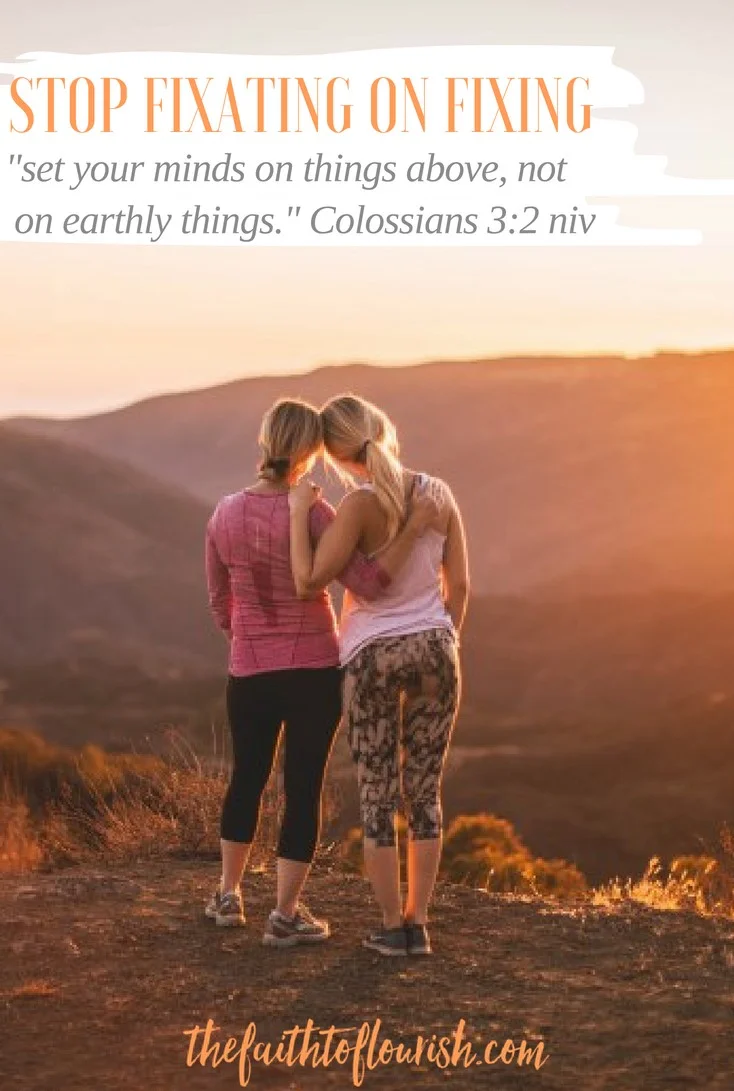 Stop Fixating on Fixing. When our child, spouse or loved one struggles with addiction or mental illness, it is easy to become fixated on fixing them. We obsess with how to make them happy and healthy to the point where we can become as sick as they are. Learning to trust God with their lives is not easy but it is possible.