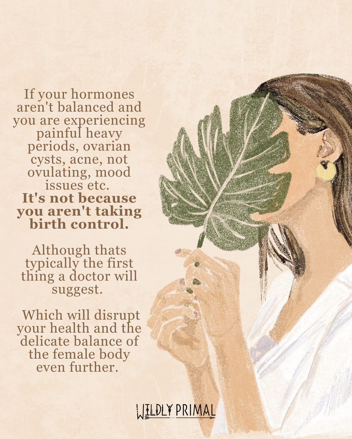 Hormone imbalances are a symptom, NOT a root cause. 

If your hormones are imbalanced, they are responding to your stress, environment, lifestyle, diet, etc.

Before taking birth control or any medication you should evaluate ALL of these first and se