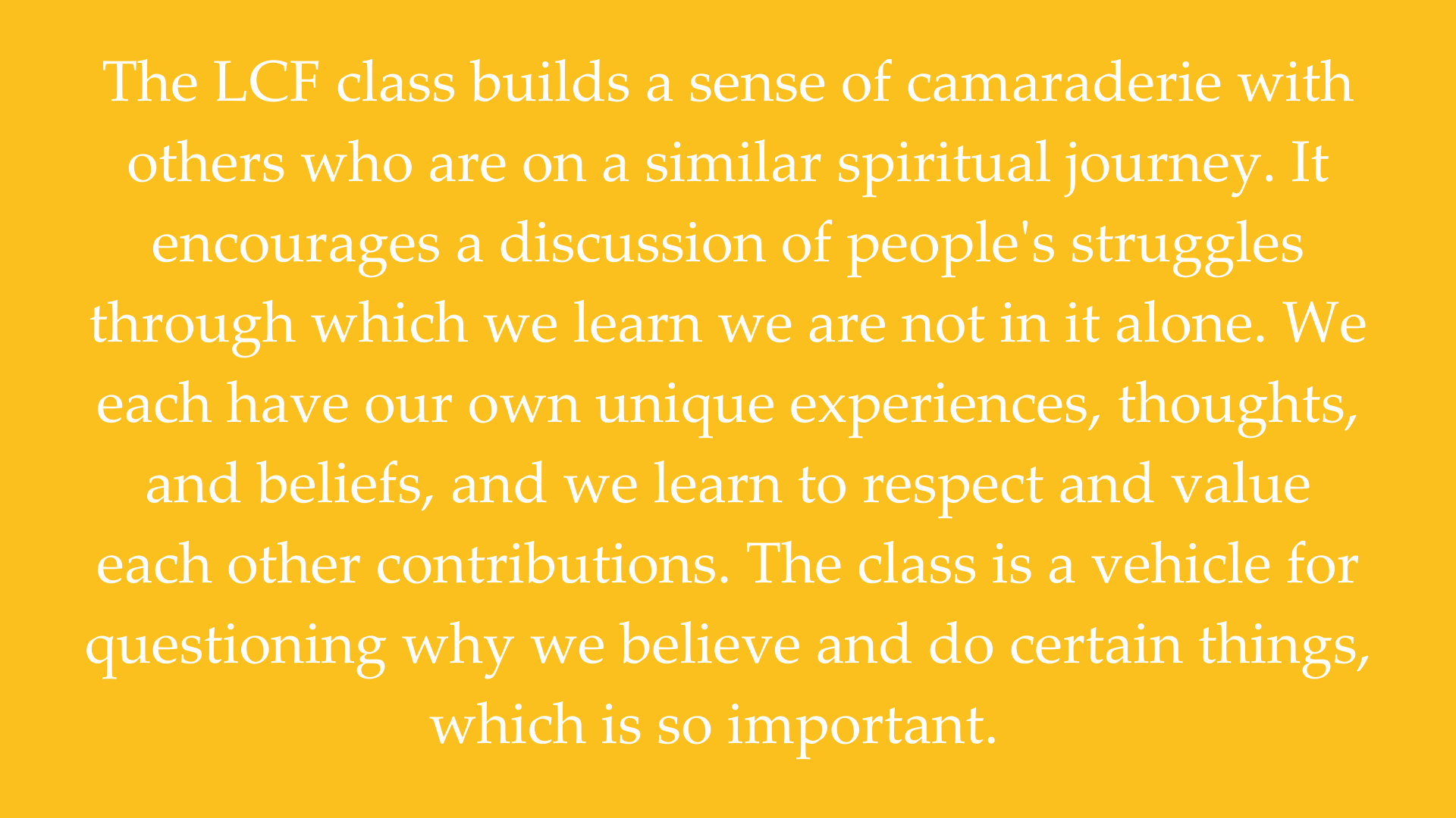 The LCF class builds a sense of camaraderie with others who are on a similar spiritual journey. It encourages a discussion of people's struggles through which we learn we are not in it alone. We each have our own uni.png