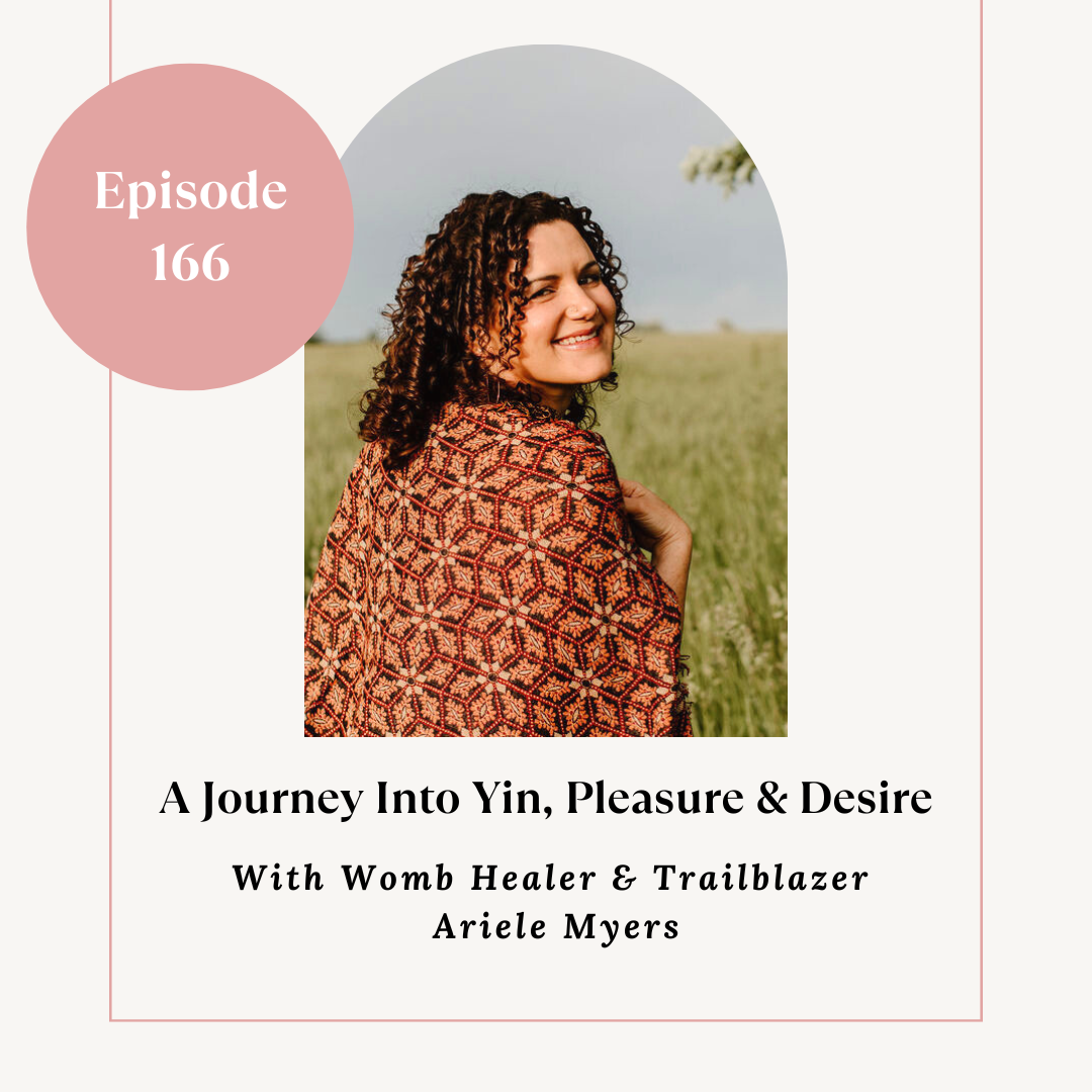 A Journey Into Yin, Pleasure &amp; Desire With Womb Healer &amp; Trailblazer Ariele Myers