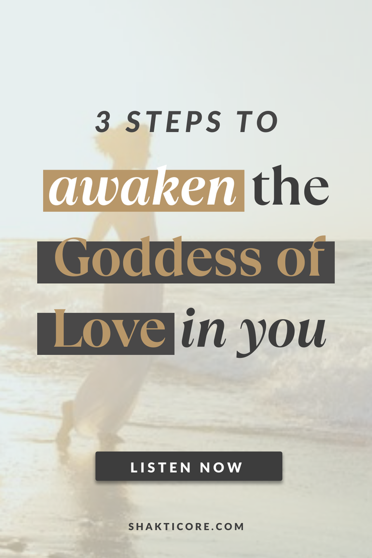 3 Steps To Awaken Your Inner Goddess Of Love Shakti Core