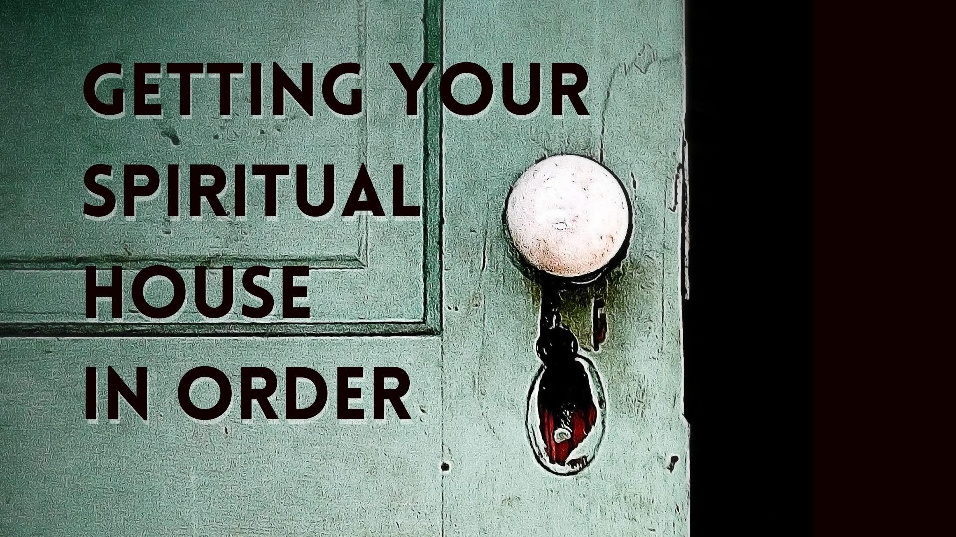 Getting Your Spiritual House In Order