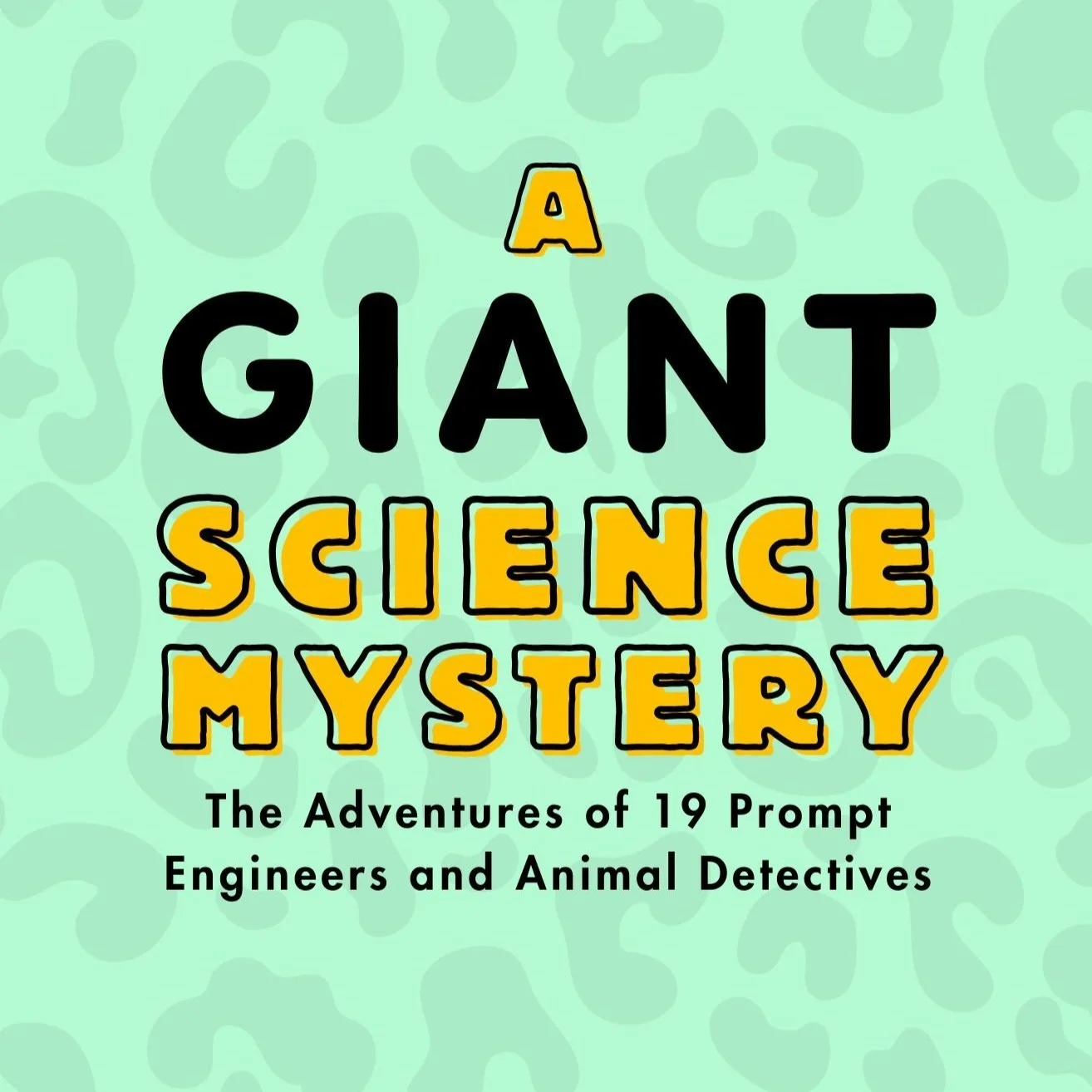 GIANT Science Mystery: The Adventures of 19 Prompt Engineers & Animal Detectives