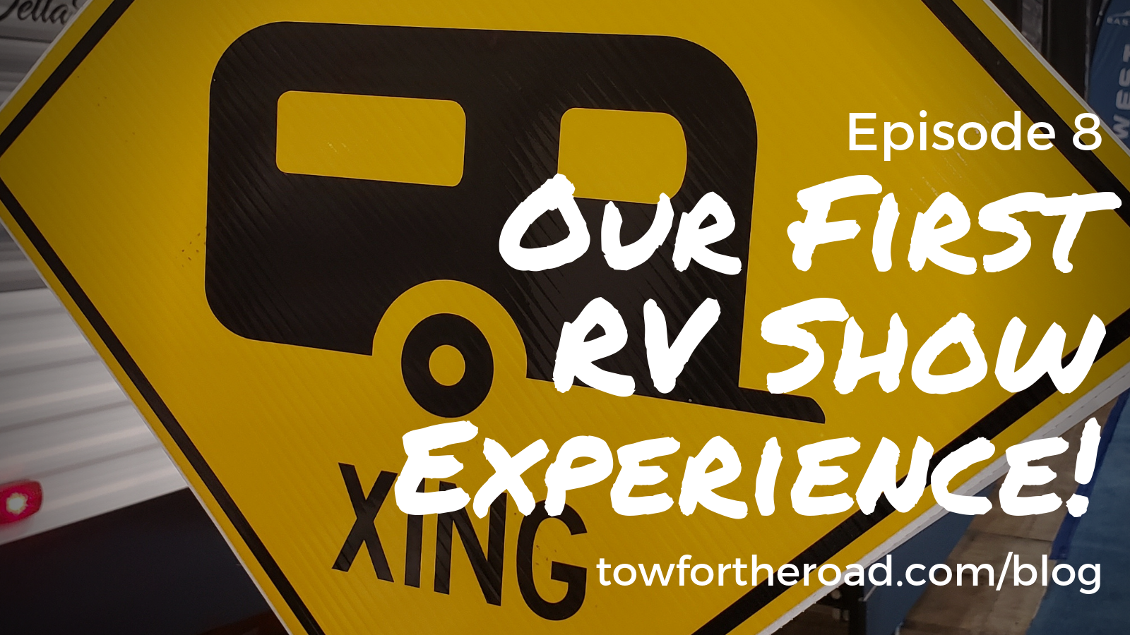 Tow for the Road Episode 8 - Our First RV Show Experience - Blog Post.png
