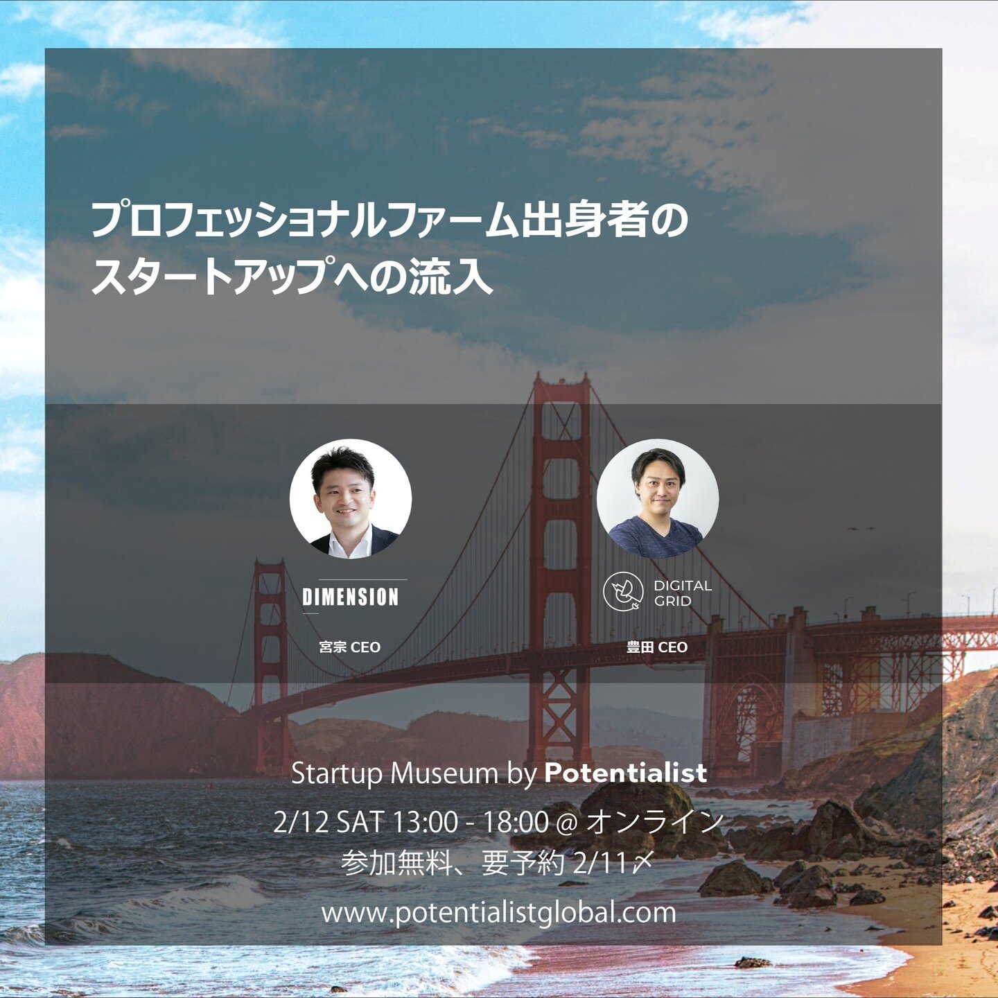 Startup Museum by Potentialist
2/12 (土) 13:00-18:00 @ Zoom (オンライン)

2/12開催のStartup Museumのテーマは「グローバルなスタートアップの集積地」。グローバルに活躍する&quot;ポテンシャル&quot;のあるスタートアップを招き「トークセッション&times;採用セッション」が同時並行するハイブリット・イベントです。
5つあるトークセッションの1つ「プロフェッショナルファーム出身者のスタートアップへの流入」の登壇者