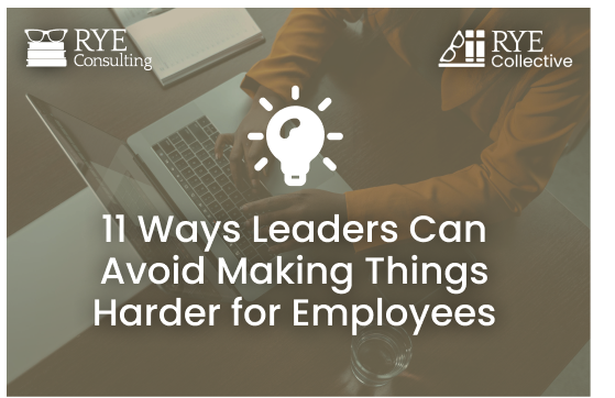 11 Ways Leaders Can Avoid Making Things Harder For Employees