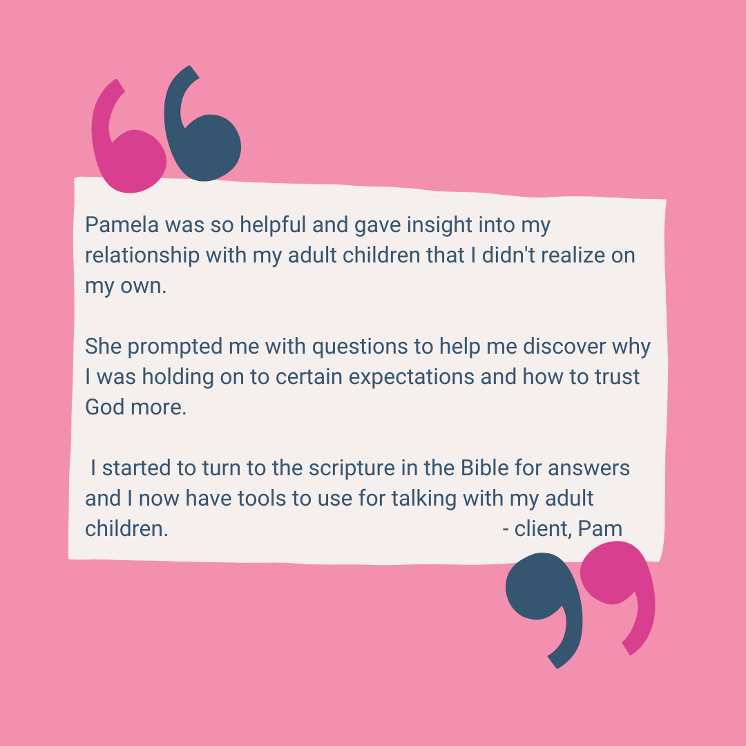 Pamela was so helpful and gave insight into my relationship with my adult children that I didn't realize on my own. She prompted me with questions to help me discover why I was holding on to certain expectations and .png