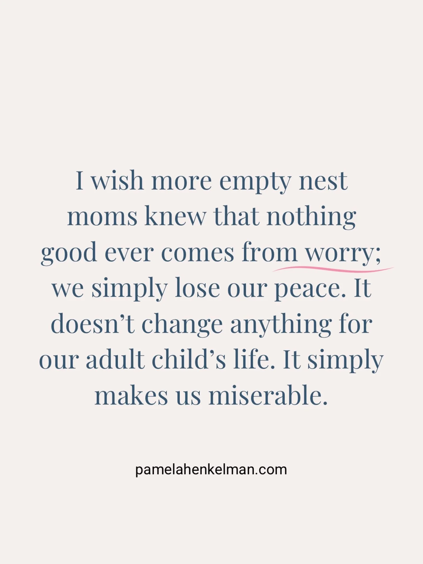 Worry won&rsquo;t fix your adult child&rsquo;s life, but it will steal your peace.

 I wish more empty nest moms knew this: Worry doesn&rsquo;t change your adult child&rsquo;s situation, it only drains you and robs you of peace.

We confuse worry wit