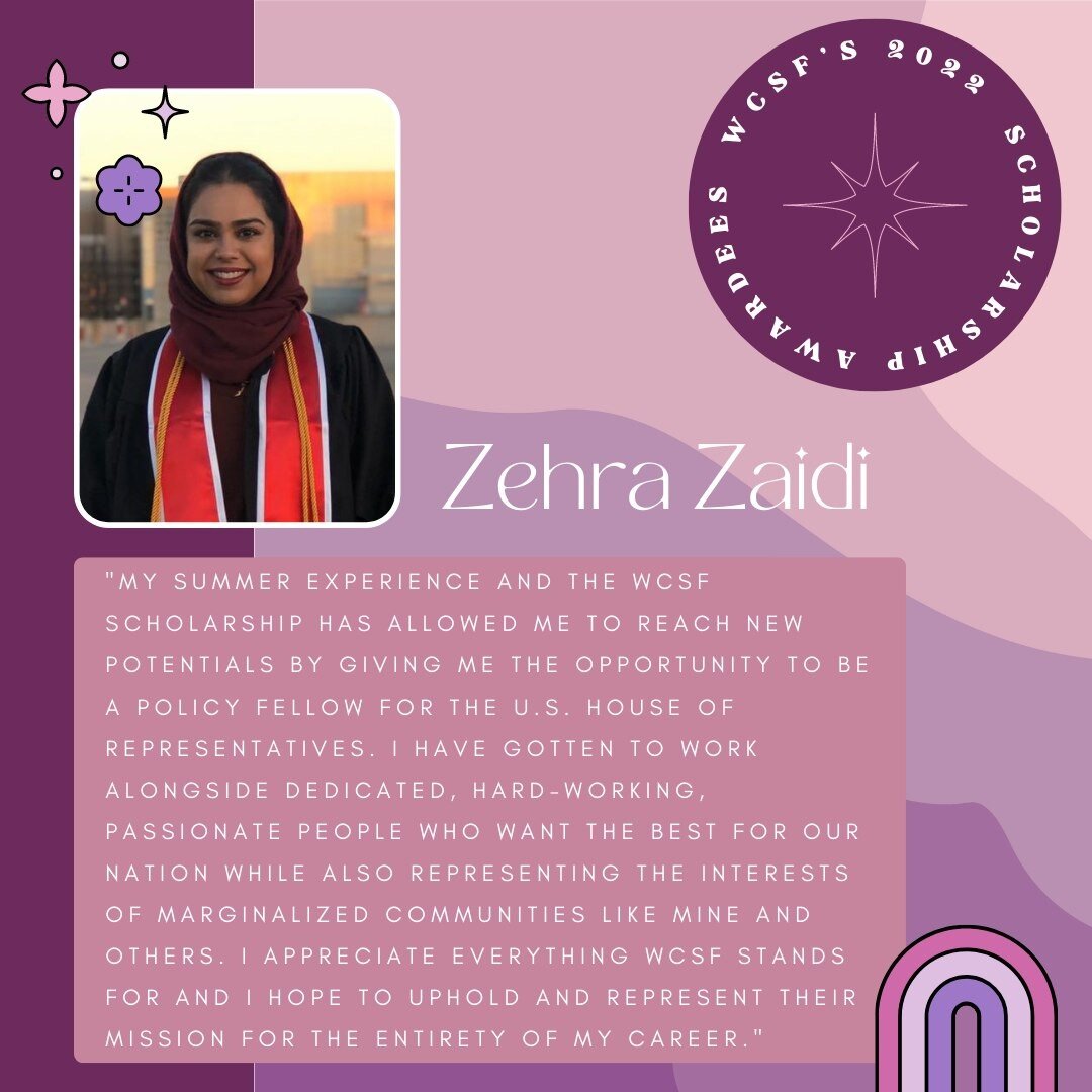 Next up in our class of 2022 WCSF Scholarship Awardees: Zehra Zaidi! Zehra has been working in DC this summer as a Congressional Policy Fellow. In 2019 she received her Bachelor of Science at the University of Houston and is now a J.D. candidate at S