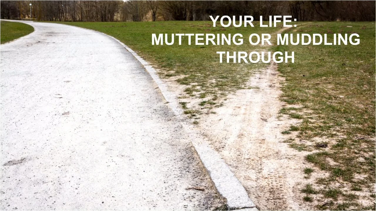 Your Life: Muttering or Muddling Through