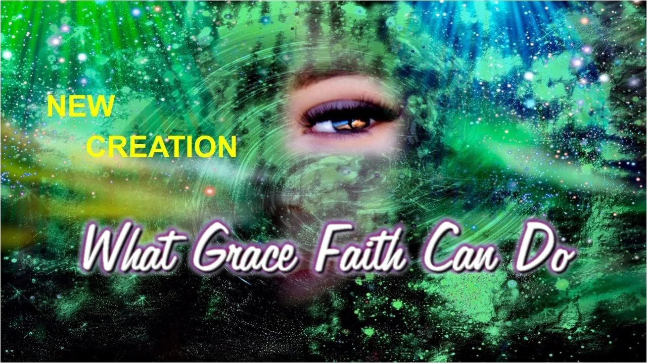 New Creation: What Grace Faith Can Do