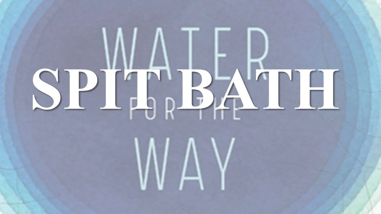 Water For the Way : Spit Bath