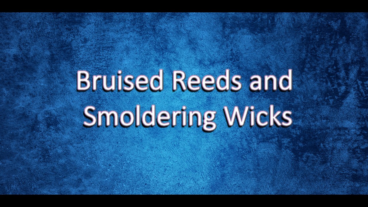 Bruised Reeds and Smoldering Wicks