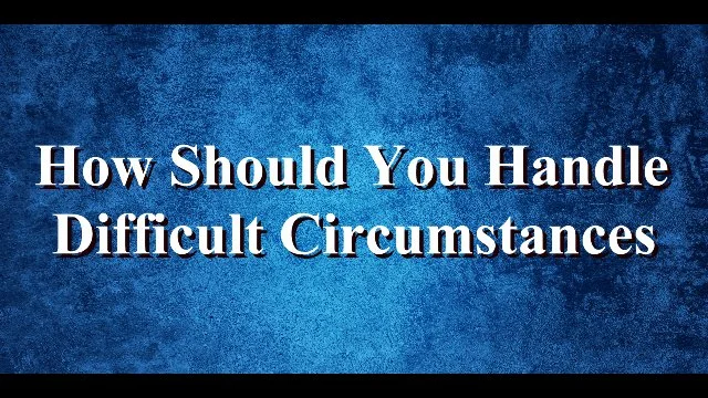 How Should You Handle Difficult Circumstances