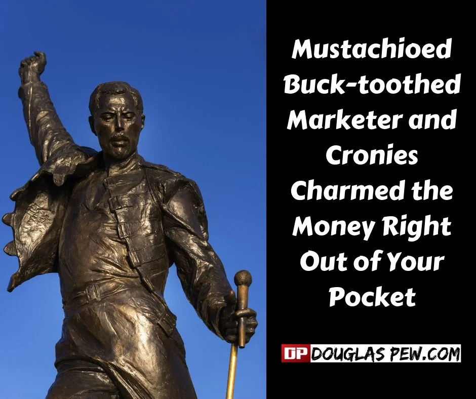 Mustachioed buck-toothed marketer and cronies charmed the money right out of your pocket.jpg