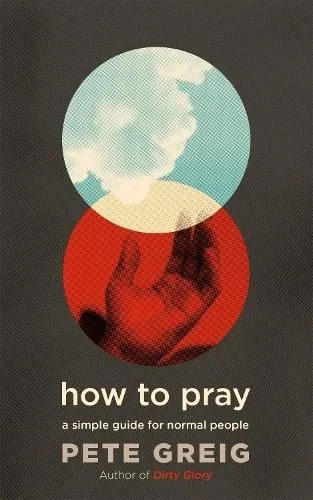 How to pray Pete Greig.jpg
