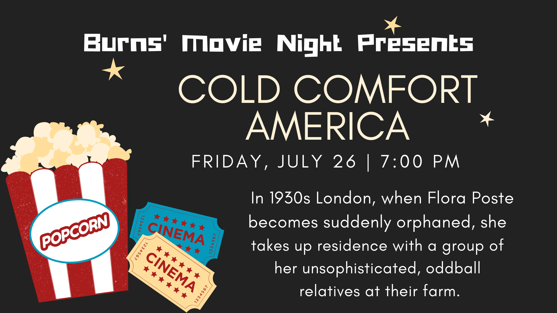 COLD COMFORT INN (1995, PG). When Flora Poste (Kate Beckinsale), a young society woman in 1930s London, becomes suddenly orphaned, she's forced to take up residence with a group of her unsophisticated, oddball relatives at their farm. Despite protests from the bedridden, iron-willed matriarch of the farm, the aspiring lass tries to achieve some semblance of order and class in the house---and in her own life. Cast also includes Eileen Atkins, Ian McKlellan and Joanna Lumley.