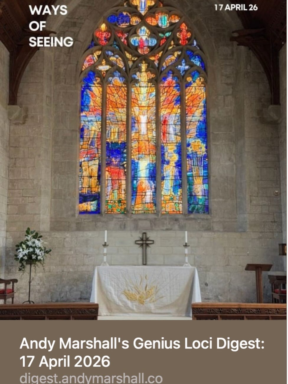 Do take a look at Andy Marshall&lsquo;s Ways of Seeing 17 April 2026 post in his Genius Loci Digest 17 April 2026.

Terrific images as ever and equally thoughtful text, this time on &ldquo;truly seeing&ldquo; and how Thomas Denny&rsquo;s East Window 