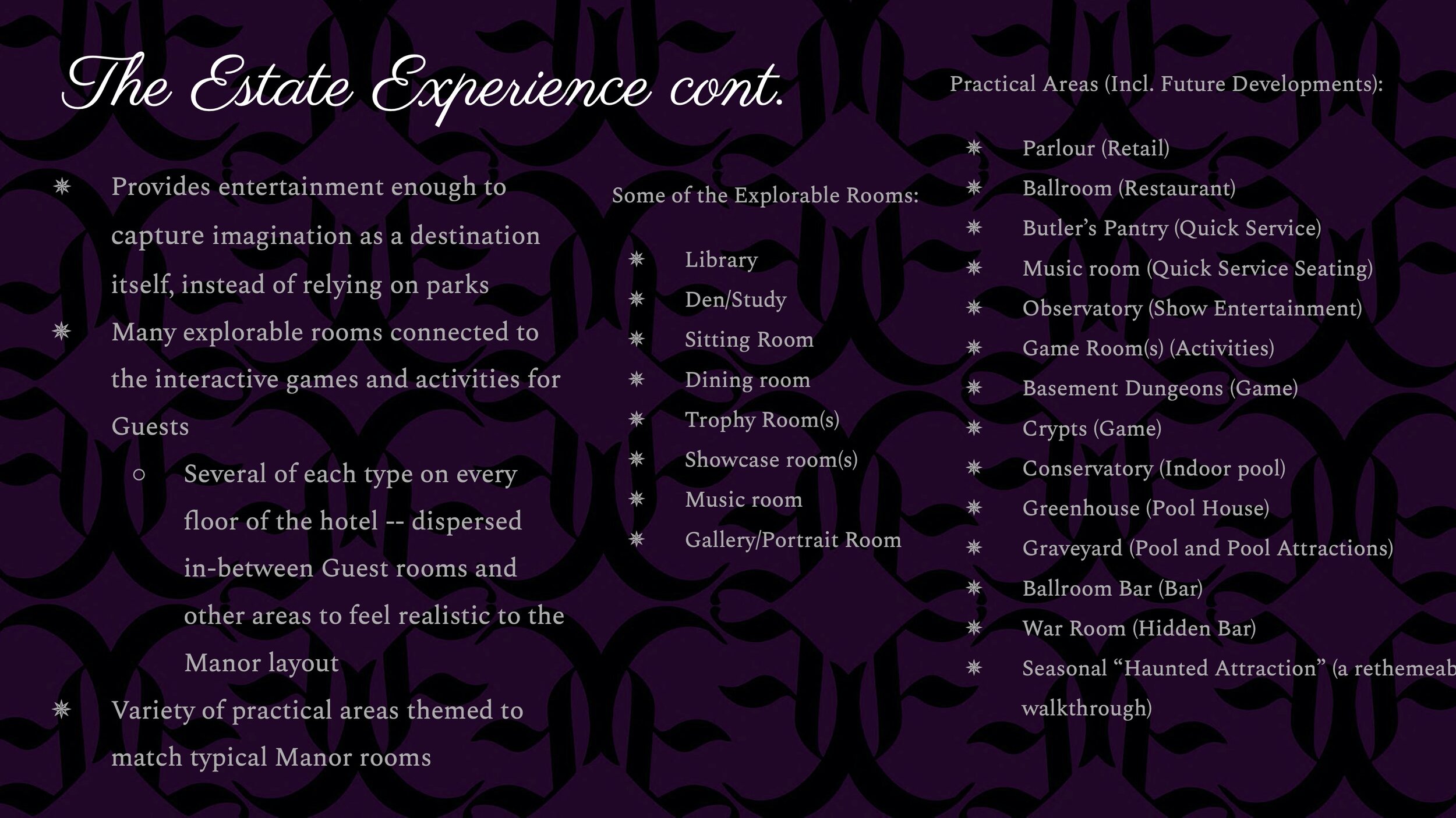 In order for the Estate to provide entertainment enough to capture imagination for an entire trip on its own, it has many explorable rooms that connect to the interactive games, activities and storyline that Guests can experience. Some of these room