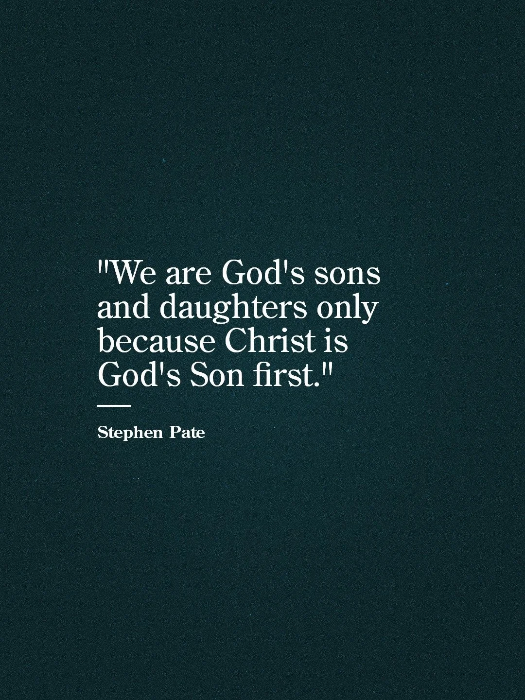 "We are God's sons and daughters only because Christ is God's Son first."