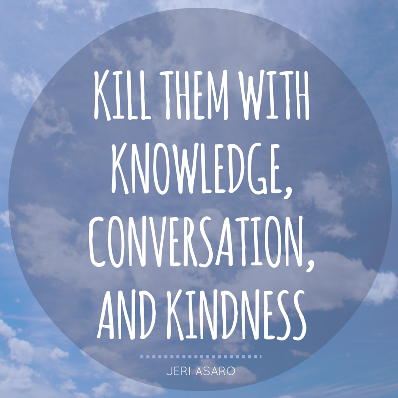 Kill-them-with-knowledge-conversation-and-kindness.png