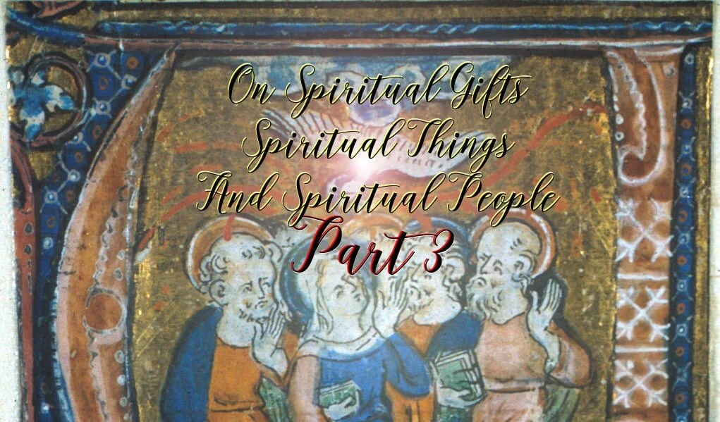 Spiritual Gifts, Spiritual People, and Spiritual Things Part 3
