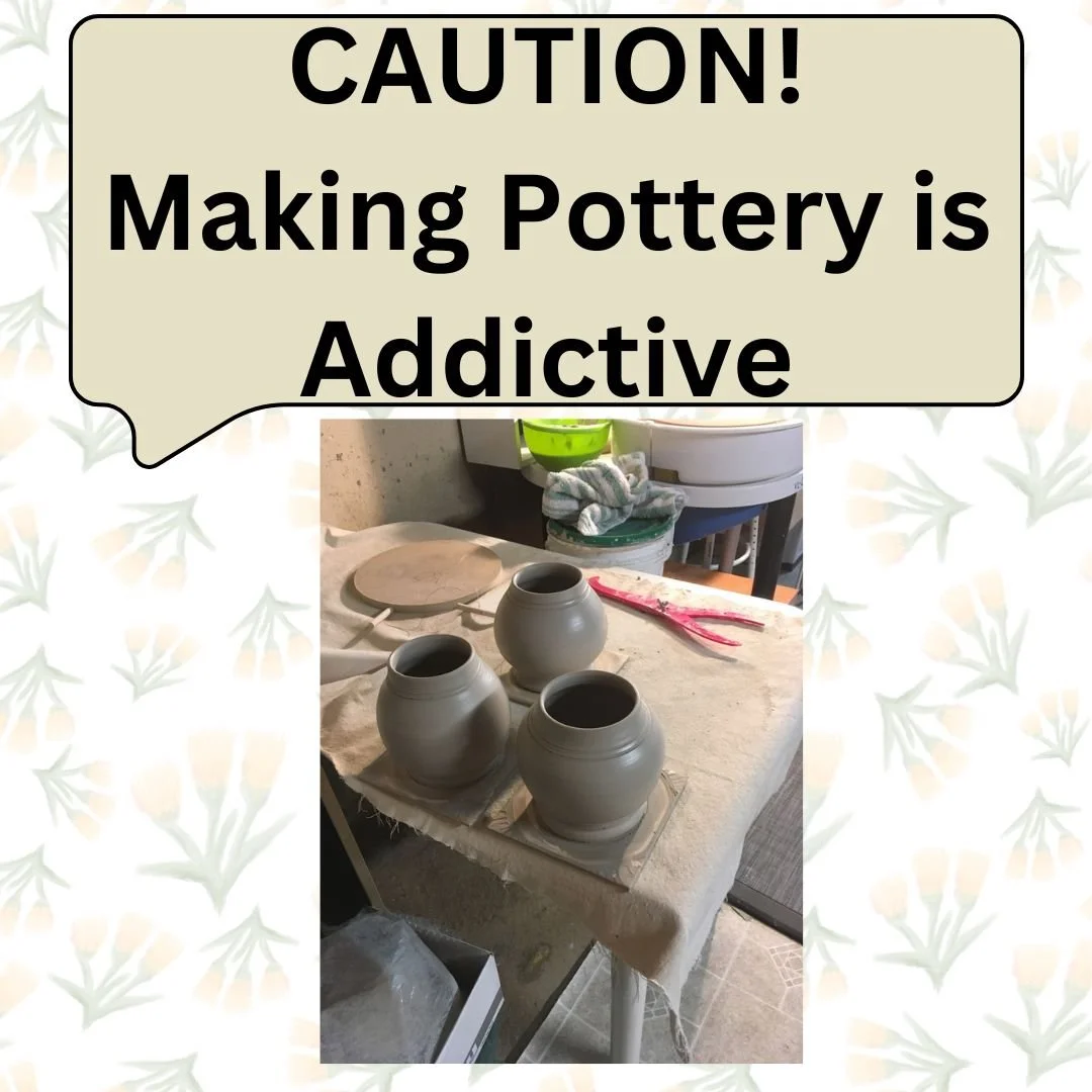 CAUTION: Making Pottery is Addictive!