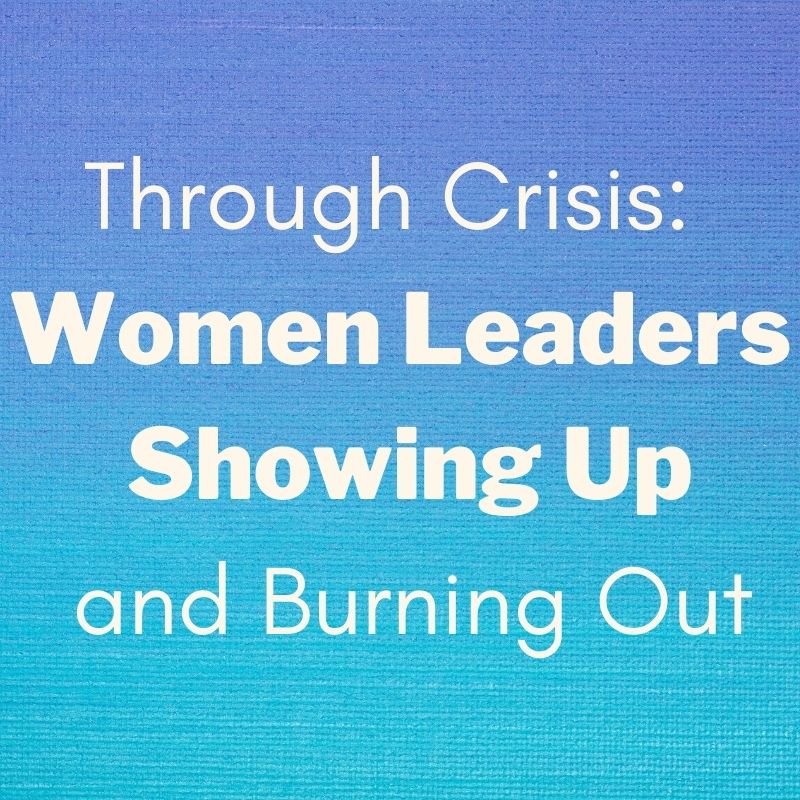 Through Crisis: Women Leaders Showing Up and Burning Out