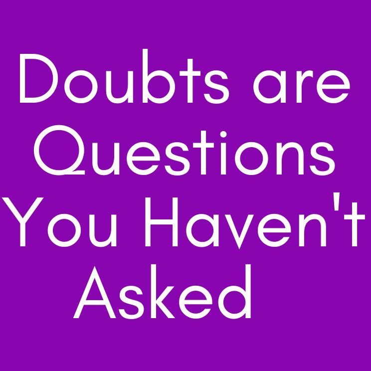 Doubts Are Questions You Haven't Asked
