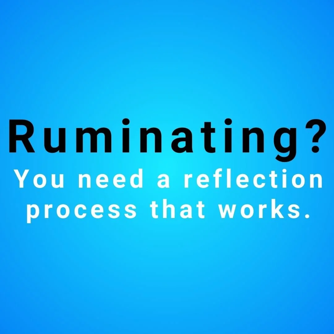 Ruminating? You need a reflection process that works.