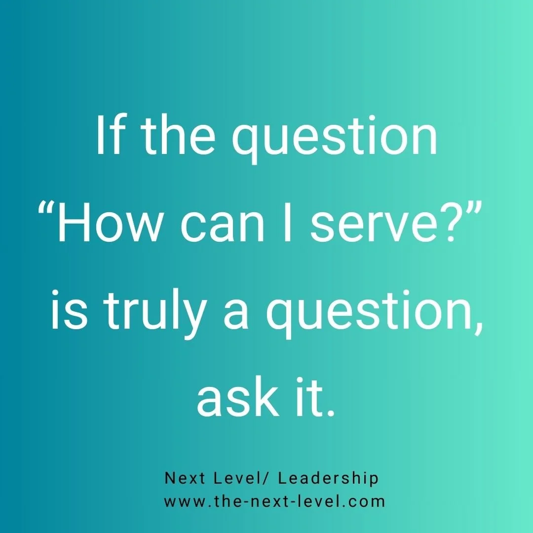 If the question "How can I serve?" is truly a question, ask it.