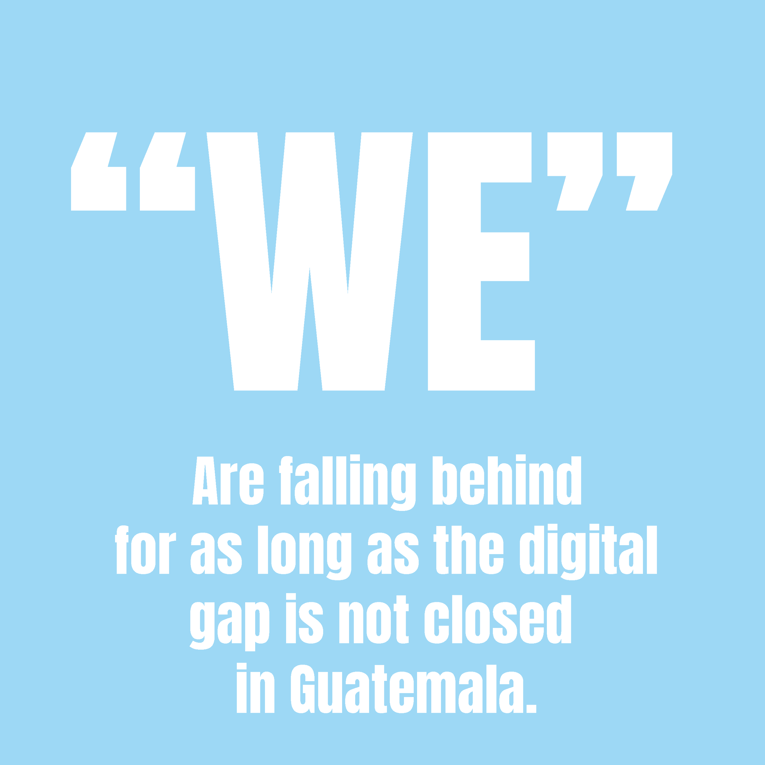  The digital gap in Guatemala is not narrowing; in fact, it is growing by leaps and bounds as technology increases, and our schools and children are left behind. 