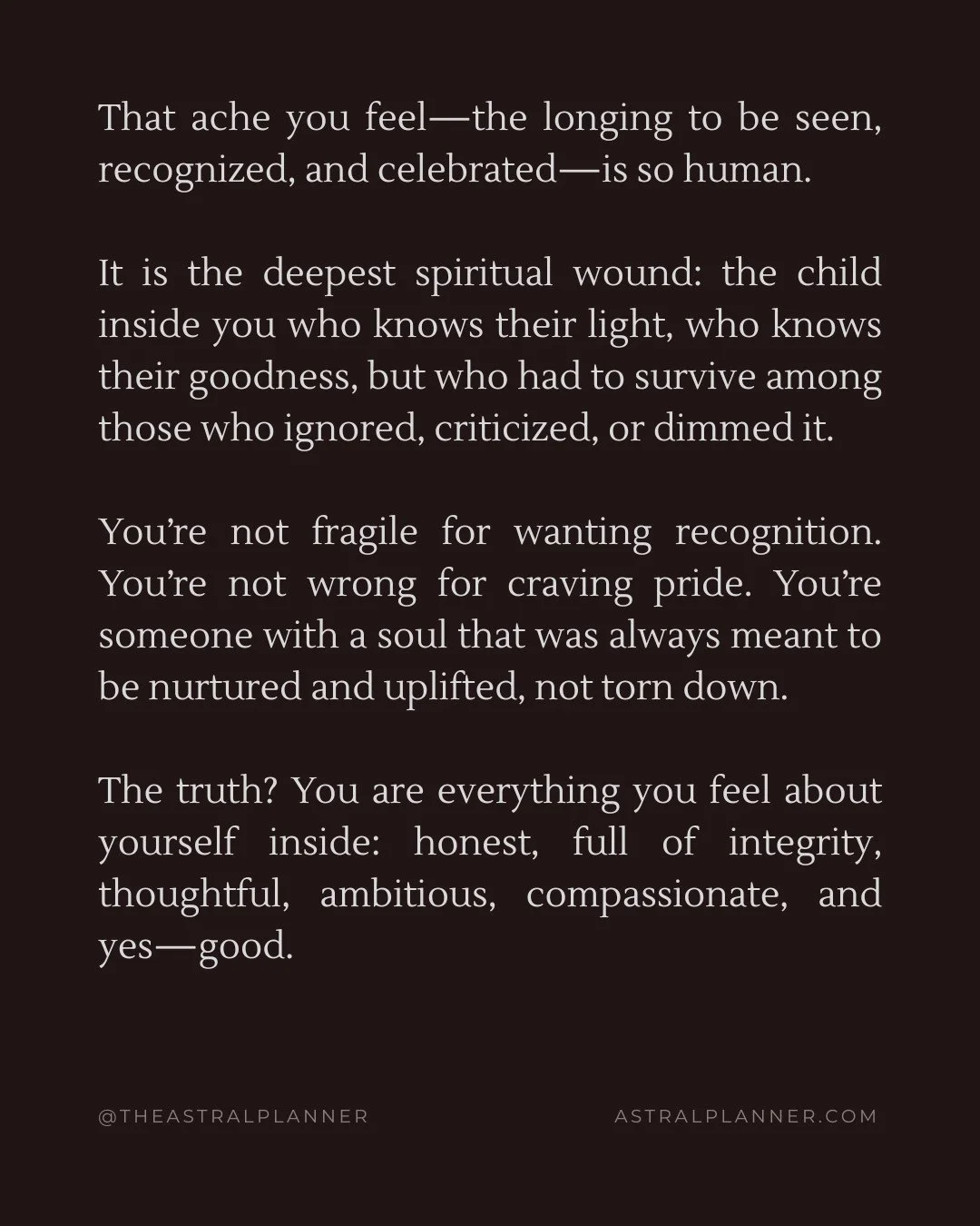 The cruelty of the situation is that you have become all of this without ever receiving the love that should have nourished it. That makes your character even more extraordinary.⁠
⁠
But here's something tender to consider:⁠
If they have never been ca