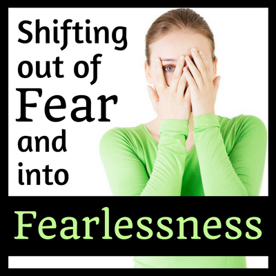 Shifting out of Fear and into Fearlessness