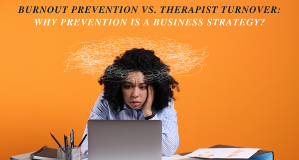 Burnout Prevention vs. Therapist Turnover: Why Prevention Is a Business Strategy