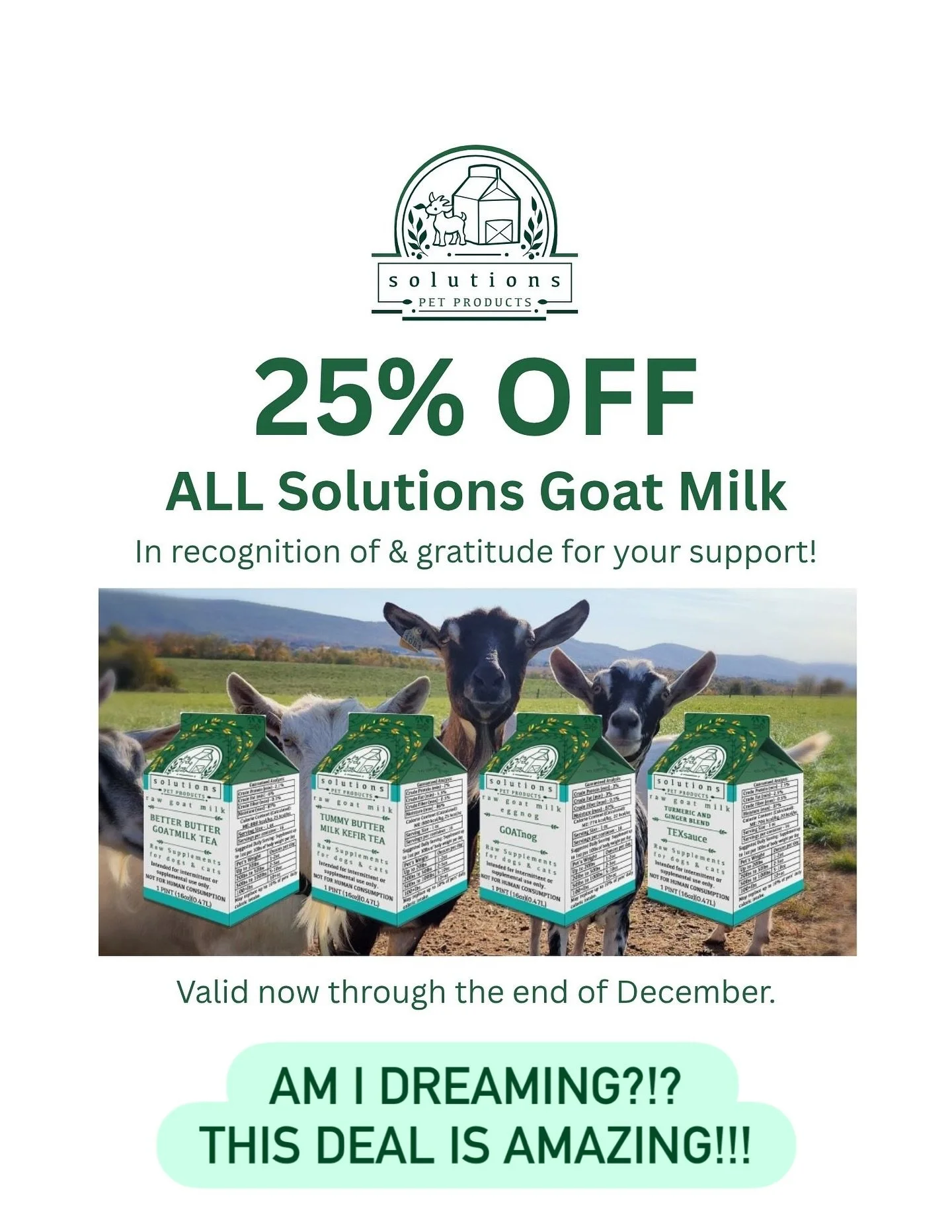 Holy um.... GOAT! 🐐🥛
This is an incredibly generous offer from our dear friends @solutionspetproducts ‼️
Now through the end of the year, all 4 goat milk formulas in all 3 sizes are 25% OFF!!! Plus you get your frequent buyer points for them too! 

