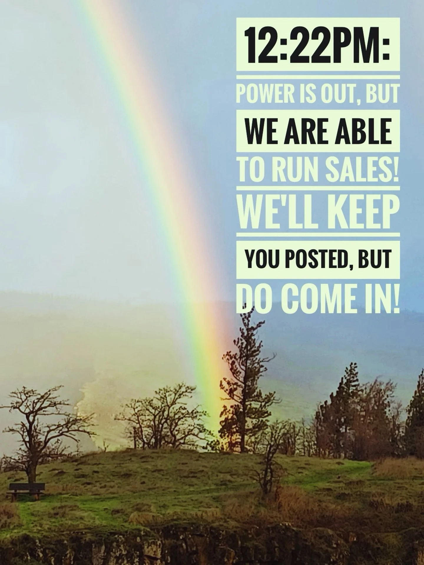 Hey there! 
The power is out but we are here and we can still sell things, so don't hesitate to come on by! 🌈