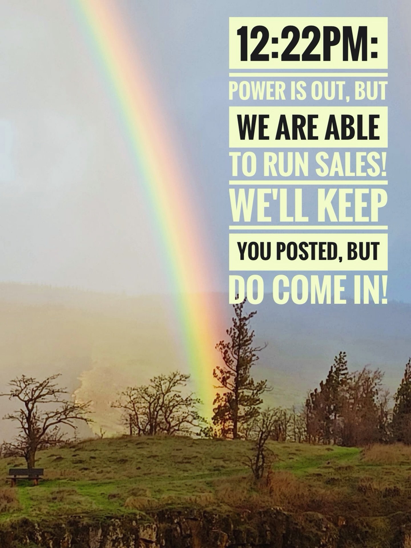 Hey there! 
The power is out but we are here and we can still sell things, so don't hesitate to come on by! 🌈