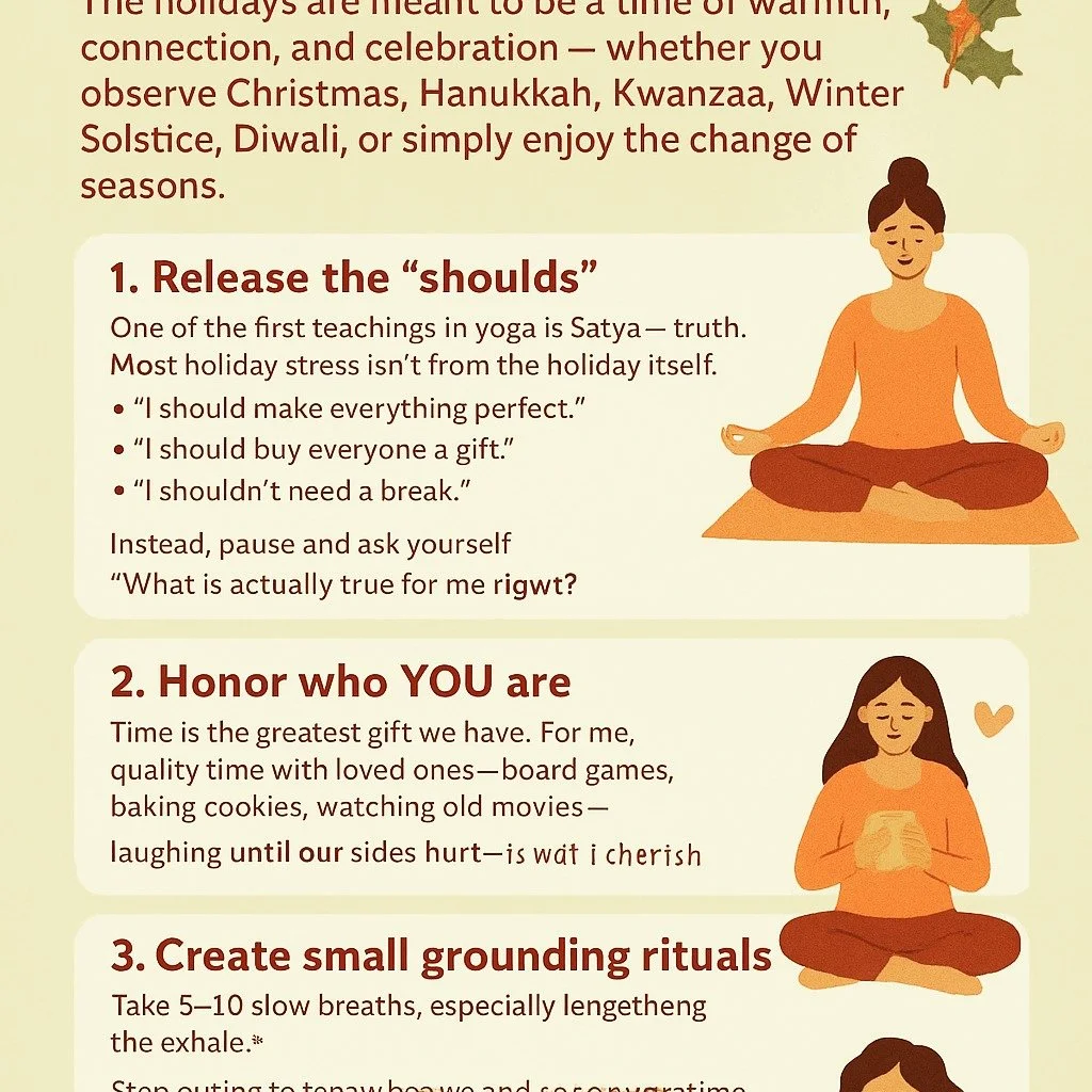 For many people, this time of year also brings stress, obligation, pressure, and emotional overload. As a yoga teacher, I see it every year: we rush to create the &ldquo;perfect holiday,&rdquo; and in doing so, we sacrifice the peace and presence the