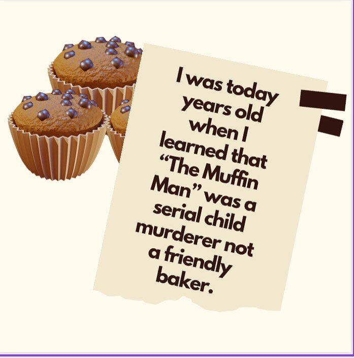 I was today years old when I learned that &ldquo;The Muffin Man&rdquo; was a serial child murderer not a friendly baker. Which begs the question -why was my first thought when I got in the car this morning to ask Siri &ldquo;who was the muffin man th