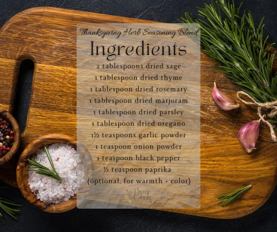 🌿 Thanksgiving Herb Seasoning Blend
Instructions:
&rarr;Combine all ingredients in a small bowl.
&rarr;Crush the rosemary with your fingers or a mortar/pestle for best texture.
&rarr;If you prefer fresh herbs, multiply each herb by 3 (fresh herbs ar