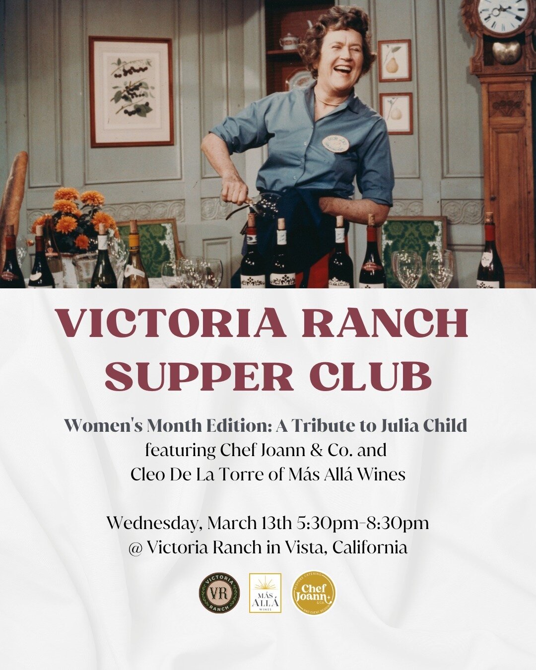 Victoria Ranch Supper Club: Julia Child Tribute Dinner and Wine Pairing
March 13th 5:30-8:30pm

It&rsquo;s coming and you&rsquo;ll be so glad you came to this pairing dinner. Chef Joann and Cleo De La Torre of M&aacute;s All&aacute; Wines will take y