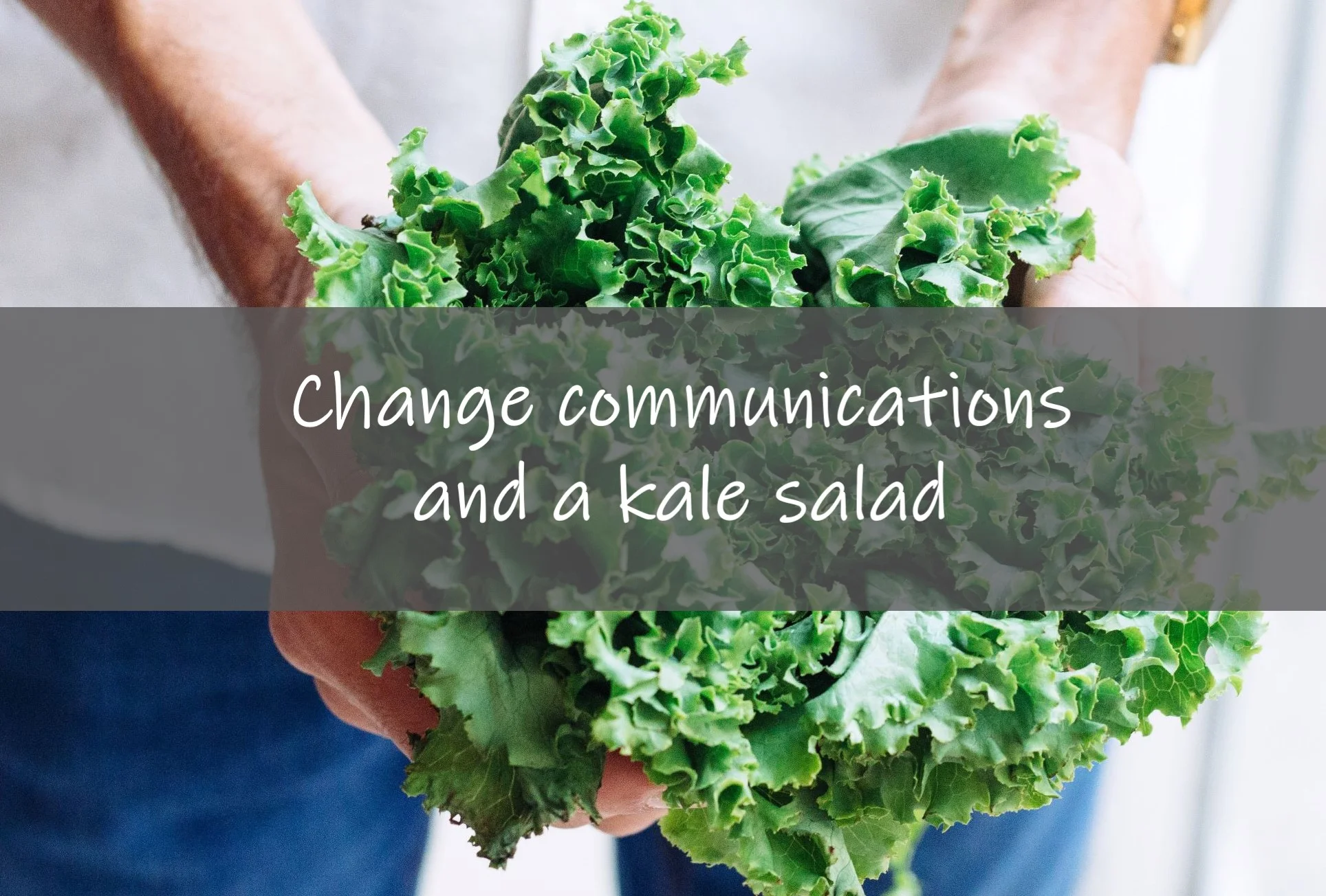 Change communications and a kale salad