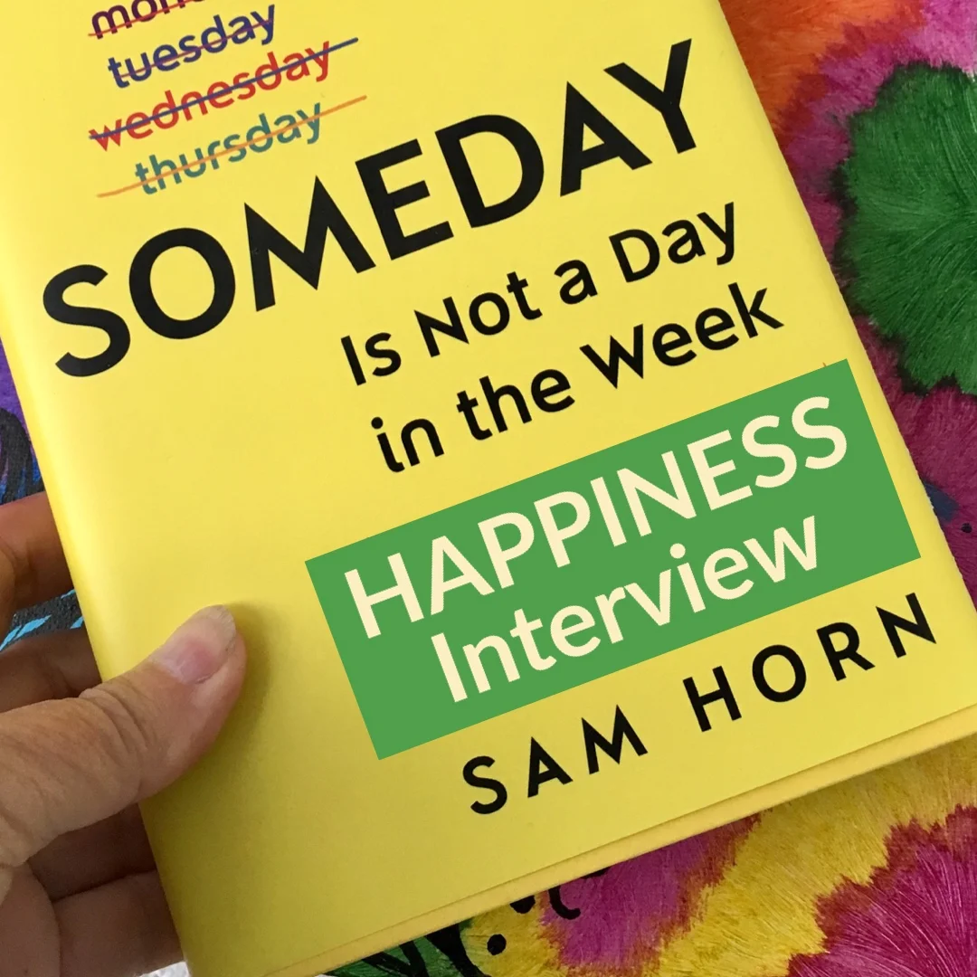 The HAPPINESS INTERVIEW from Sam Horn's SOMEDAY is Not a Day in the Week