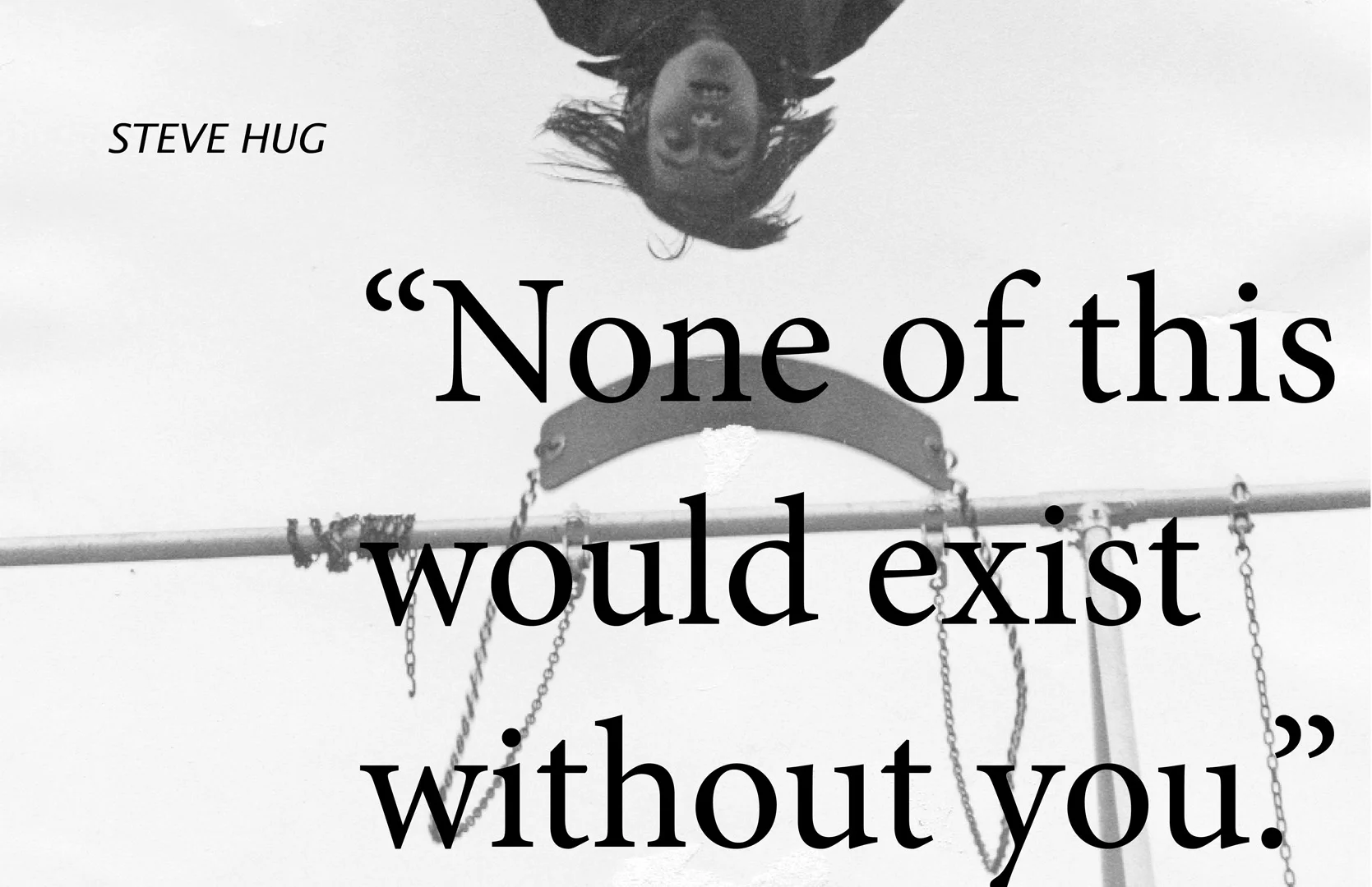 "None Of This Would Exist Without You"